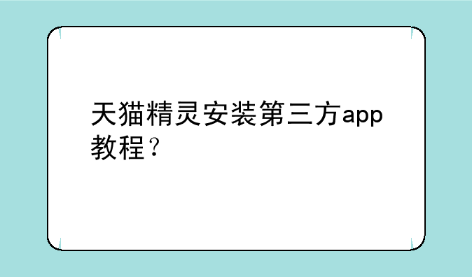 天猫精灵安装第三方app教程？