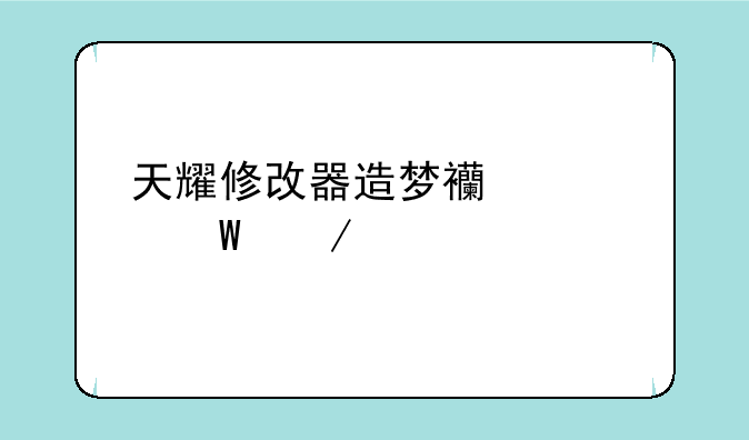 天耀修改器造梦西游如何下载