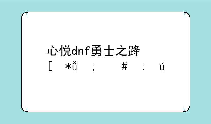 心悦dnf勇士之路奖励怎么获得