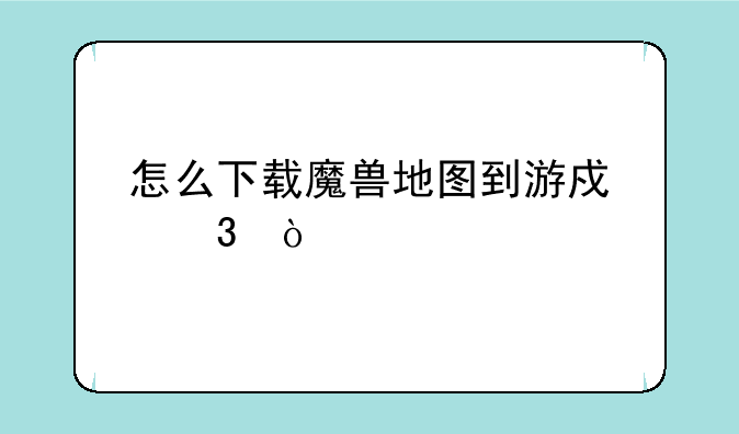 怎么下载魔兽地图到游戏里？