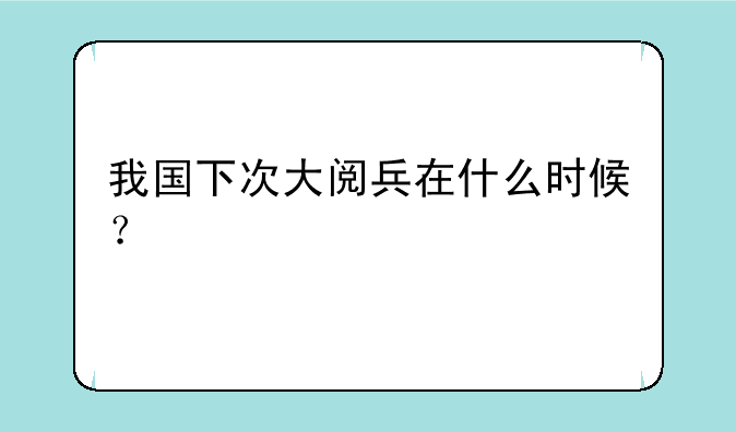 我国下次大阅兵在什么时候？