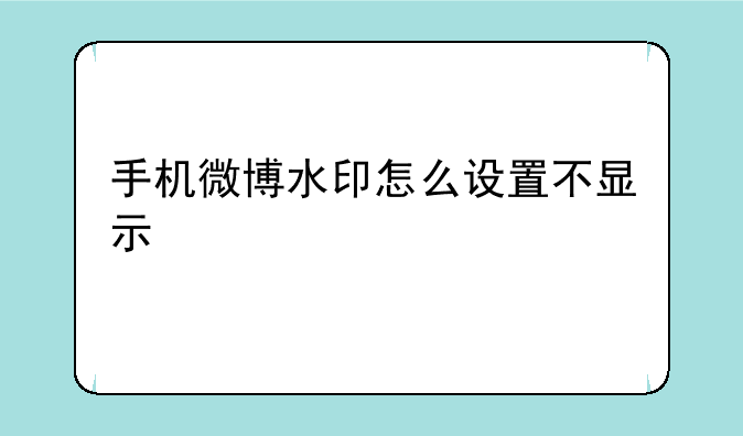 手机微博水印怎么设置不显示