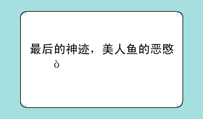 最后的神迹，美人鱼的恶意？