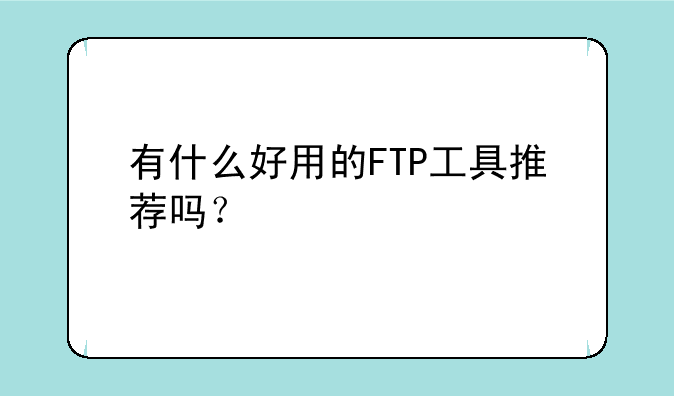 有什么好用的FTP工具推荐吗？