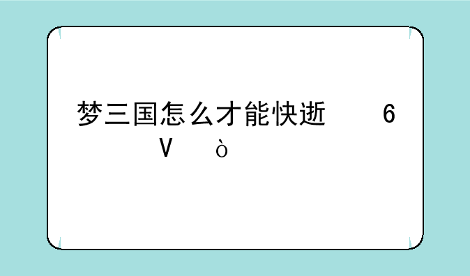 梦三国怎么才能快速升级啊？