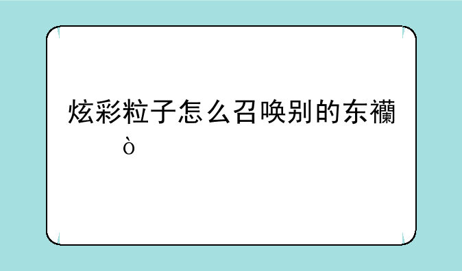 炫彩粒子怎么召唤别的东西？