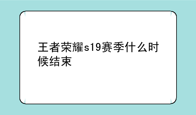 王者荣耀s19赛季什么时候结束