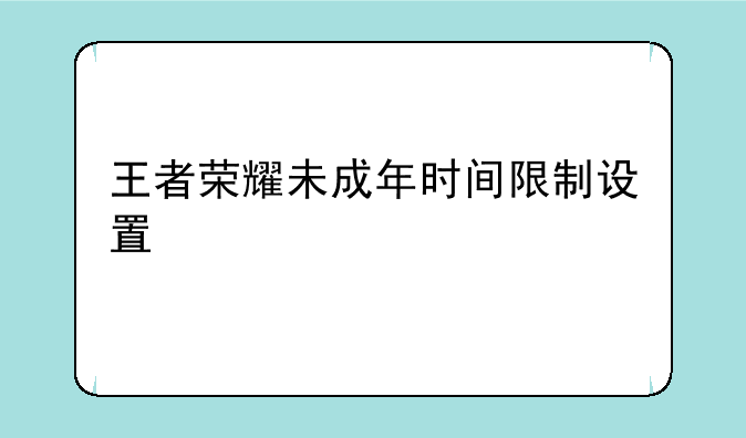 王者荣耀未成年时间限制设置