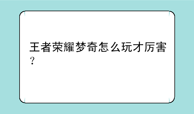 王者荣耀梦奇怎么玩才厉害？