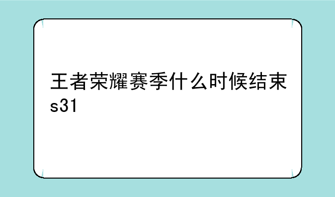 王者荣耀赛季什么时候结束s31