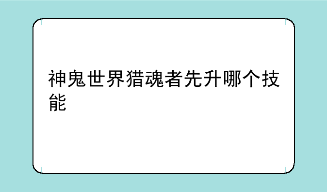 神鬼世界猎魂者先升哪个技能