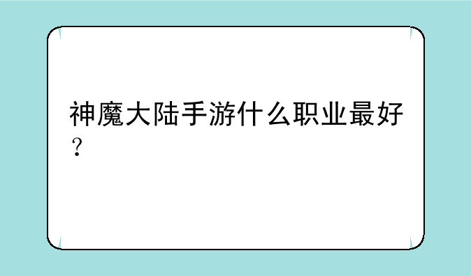 神魔大陆手游什么职业最好？