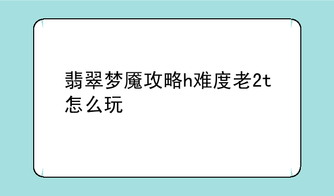 翡翠梦魇攻略h难度老2t怎么玩