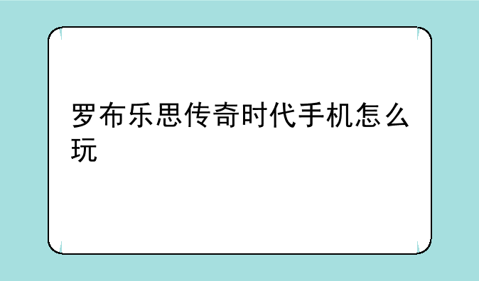 罗布乐思传奇时代手机怎么玩