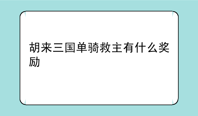 胡来三国单骑救主有什么奖励