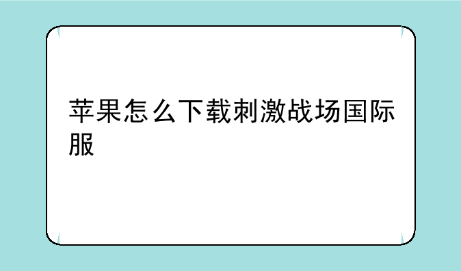 苹果怎么下载刺激战场国际服