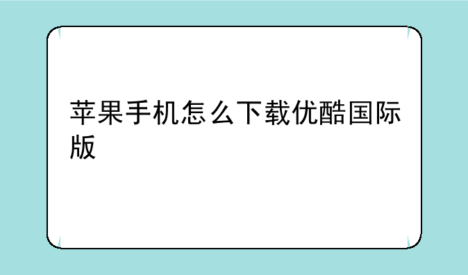 苹果手机怎么下载优酷国际版