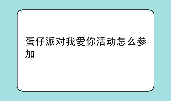 蛋仔派对我爱你活动怎么参加