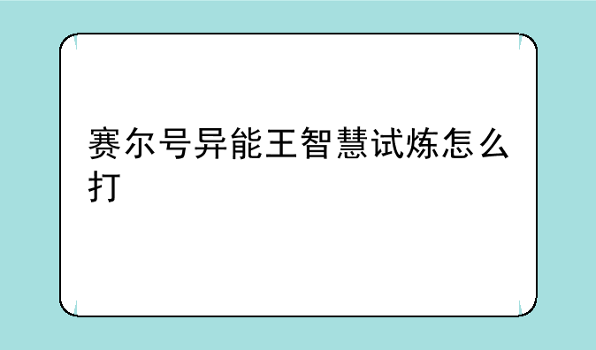 赛尔号异能王智慧试炼怎么打