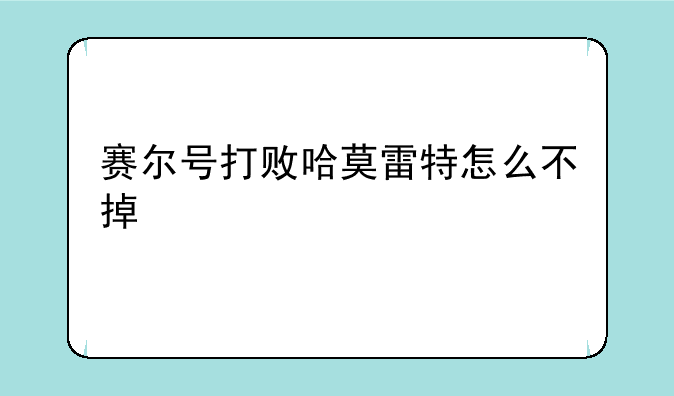 赛尔号打败哈莫雷特怎么不掉