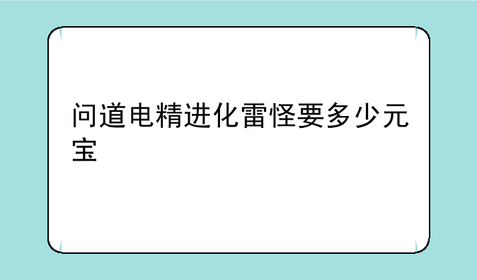 问道电精进化雷怪要多少元宝