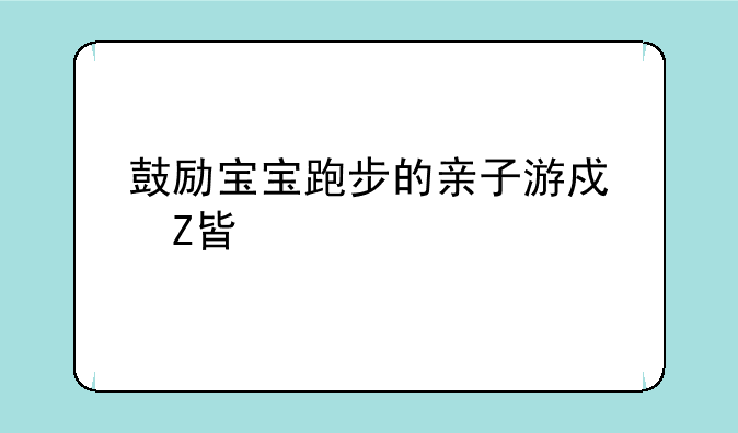 鼓励宝宝跑步的亲子游戏方案