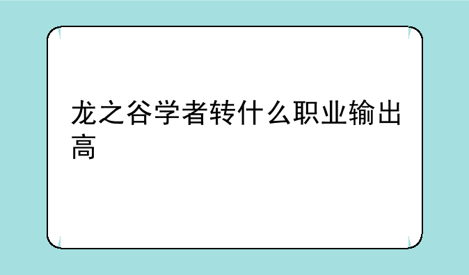 龙之谷学者转什么职业输出高