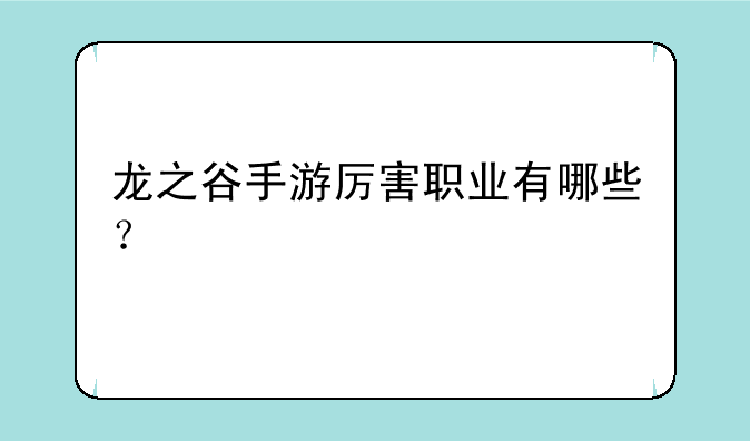 龙之谷手游厉害职业有哪些？