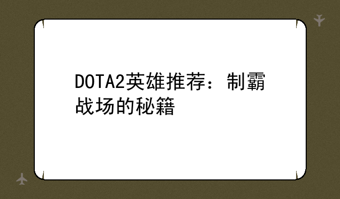 DOTA2英雄推荐：制霸战场的秘籍