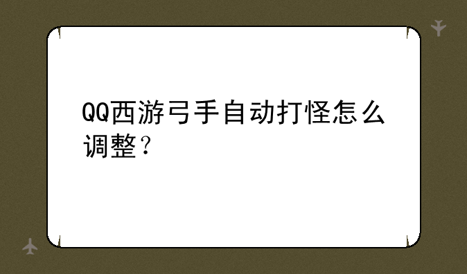 QQ西游弓手自动打怪怎么调整？
