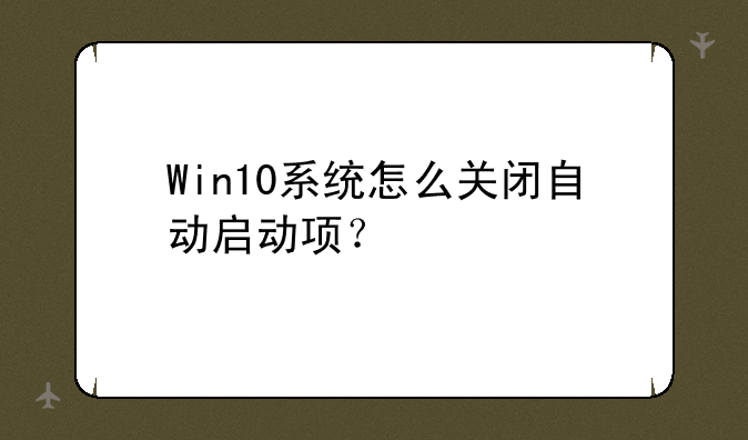 Win10系统怎么关闭自动启动项？