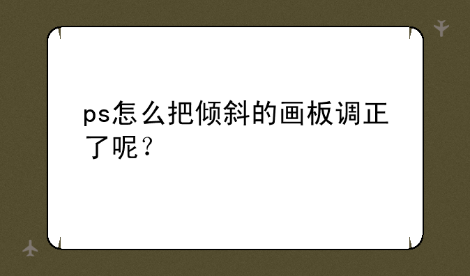 ps怎么把倾斜的画板调正了呢？