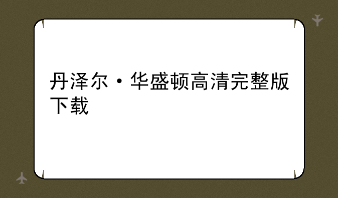 丹泽尔·华盛顿高清完整版下载