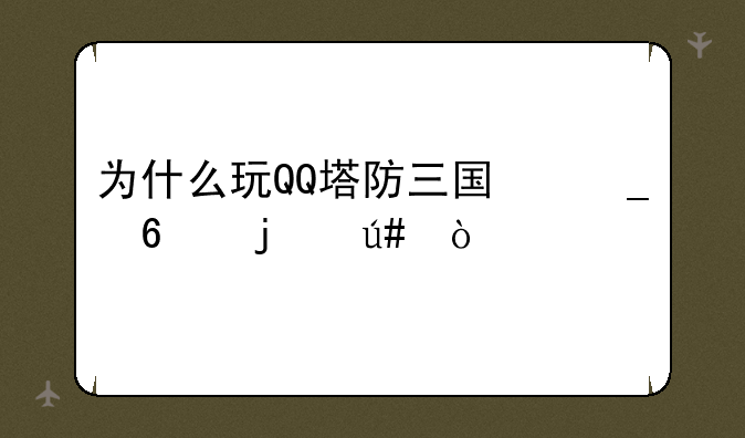 为什么玩QQ塔防三国志卡的很？