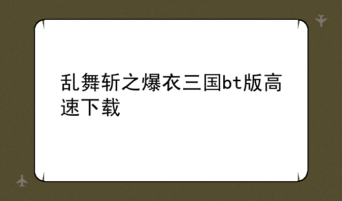 乱舞斩之爆衣三国bt版高速下载