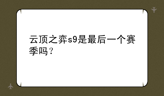 云顶之弈s9是最后一个赛季吗？