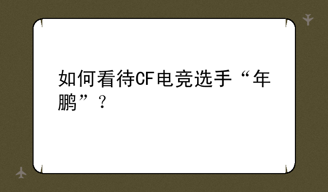 如何看待CF电竞选手“年鹏”？