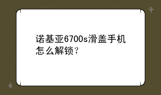 诺基亚6700s滑盖手机怎么解锁？