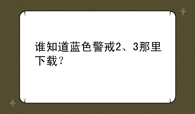 谁知道蓝色警戒2、3那里下载？