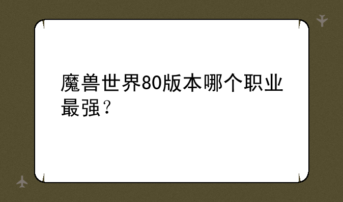 魔兽世界80版本哪个职业最强？