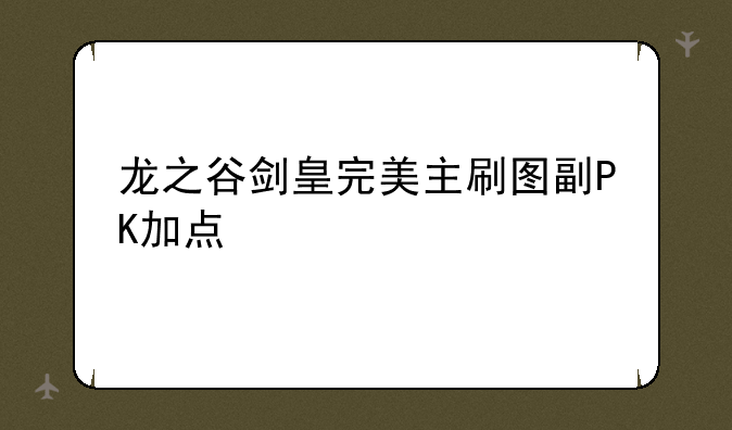 龙之谷剑皇完美主刷图副PK加点