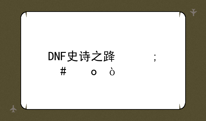 DNF史诗之路怎么进？