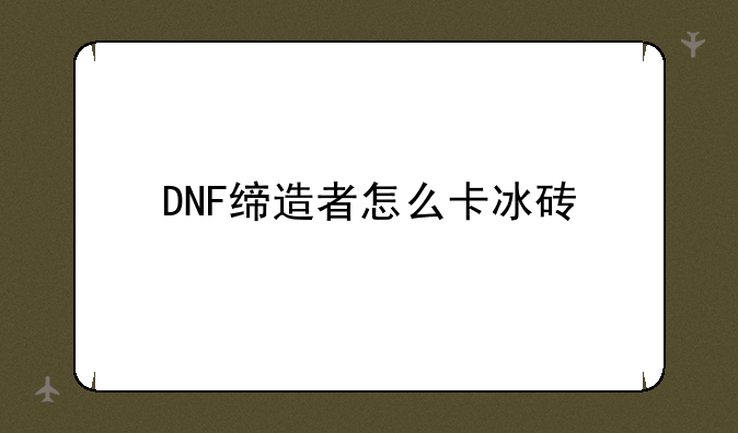 DNF缔造者怎么卡冰砖