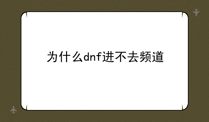 为什么dnf进不去频道