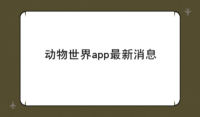 动物世界app最新消息