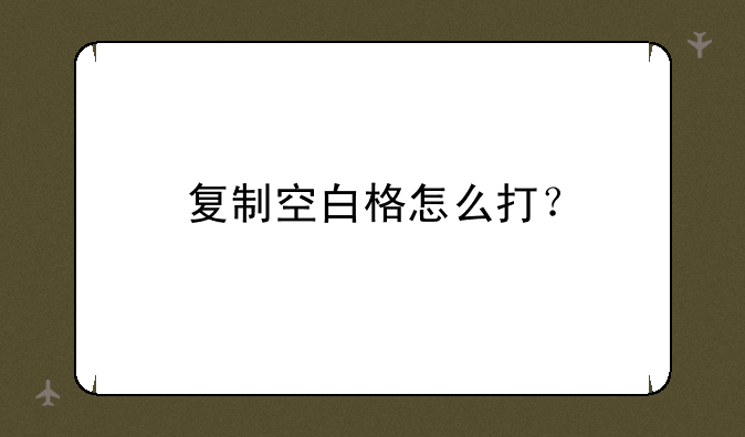 复制空白格怎么打？