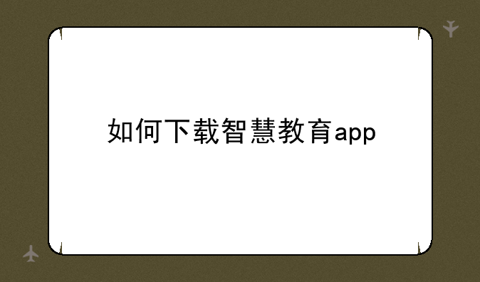 如何下载智慧教育app