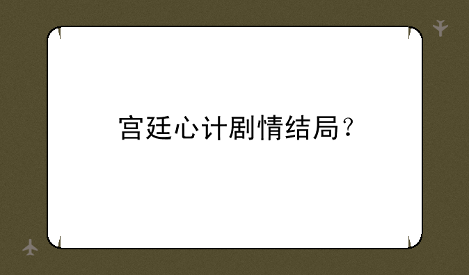 宫廷心计剧情结局？