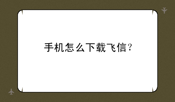 手机怎么下载飞信？