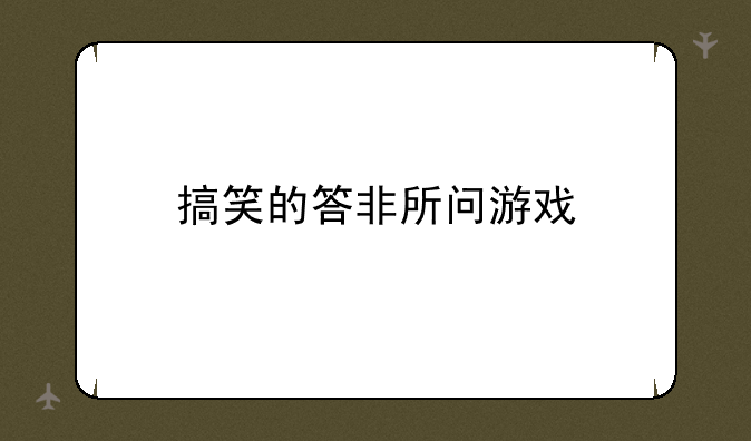 搞笑的答非所问游戏